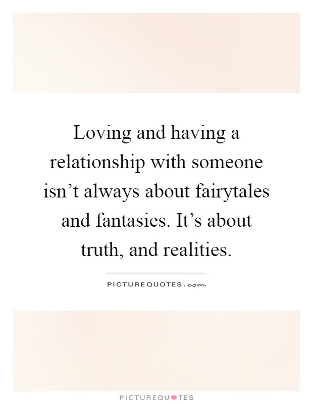 Loving and having a relationship with someone isn't always about fairytales and fantasies. It's about truth, and realities Picture Quote #1