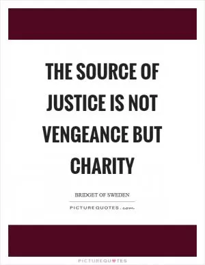 The source of justice is not vengeance but charity Picture Quote #1