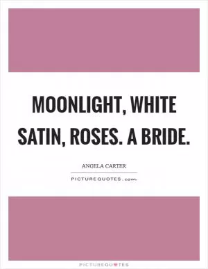 Moonlight, white satin, roses. A bride Picture Quote #1