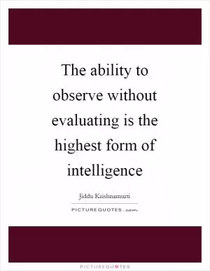 The ability to observe without evaluating is the highest form of intelligence Picture Quote #1