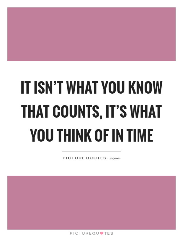 It isn't what you know that counts, it's what you think of in time Picture Quote #1