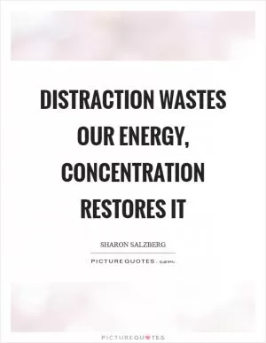 Distraction wastes our energy, concentration restores it Picture Quote #1