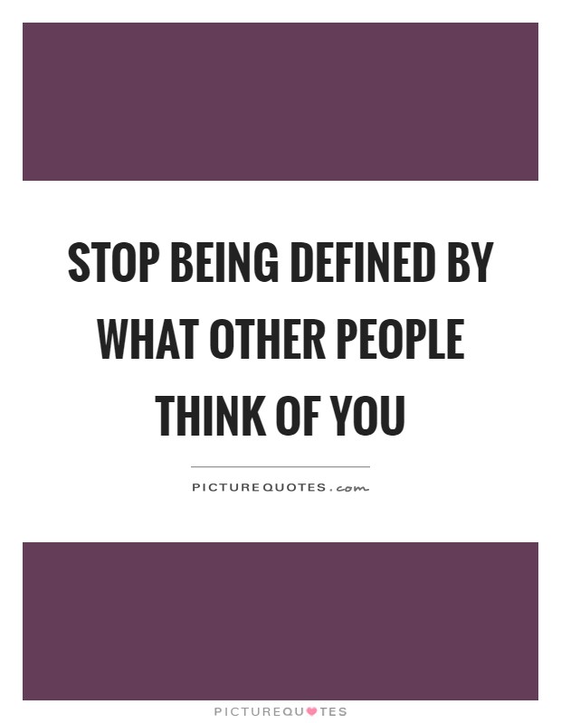 Stop being defined by what other people think of you Picture Quote #1
