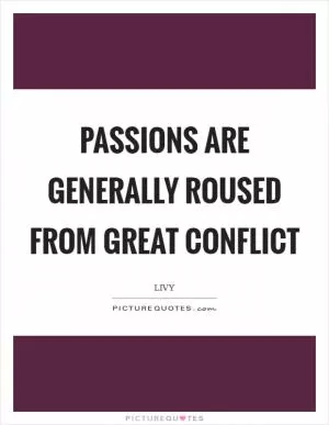 Passions are generally roused from great conflict Picture Quote #1