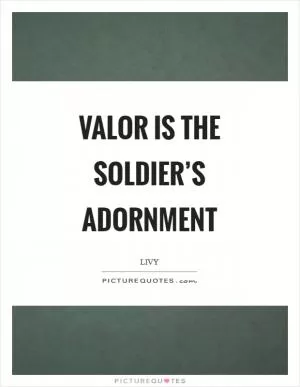 Valor is the soldier’s adornment Picture Quote #1