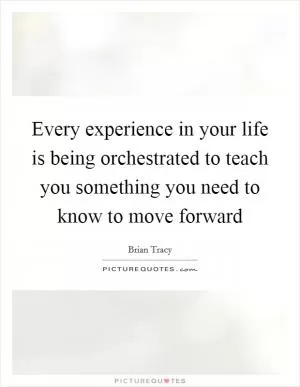 Every experience in your life is being orchestrated to teach you something you need to know to move forward Picture Quote #1