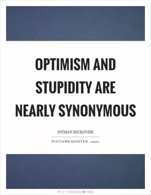 Optimism and stupidity are nearly synonymous Picture Quote #1