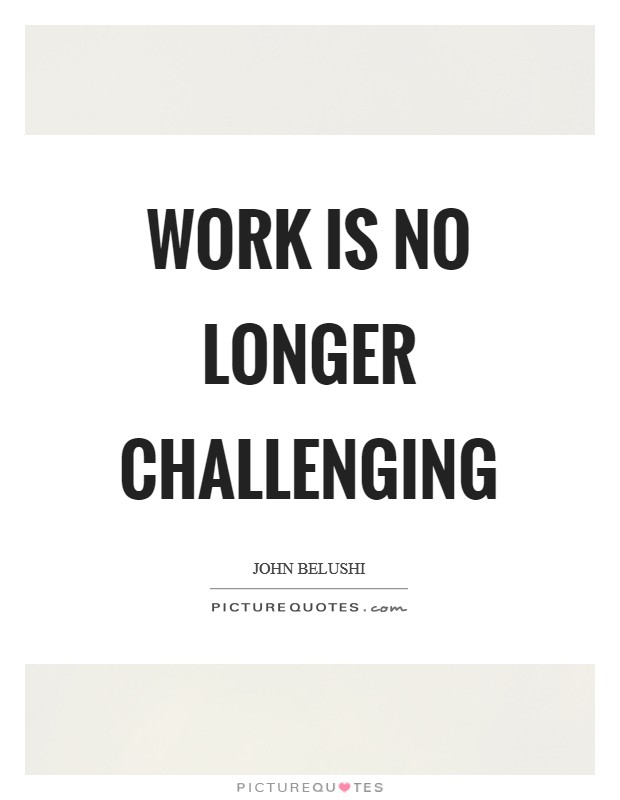 Work is no longer challenging Picture Quote #1