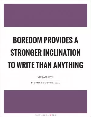 Boredom provides a stronger inclination to write than anything Picture Quote #1