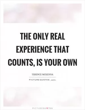 The only real experience that counts, is your own Picture Quote #1