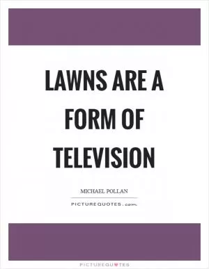 Lawns are a form of television Picture Quote #1