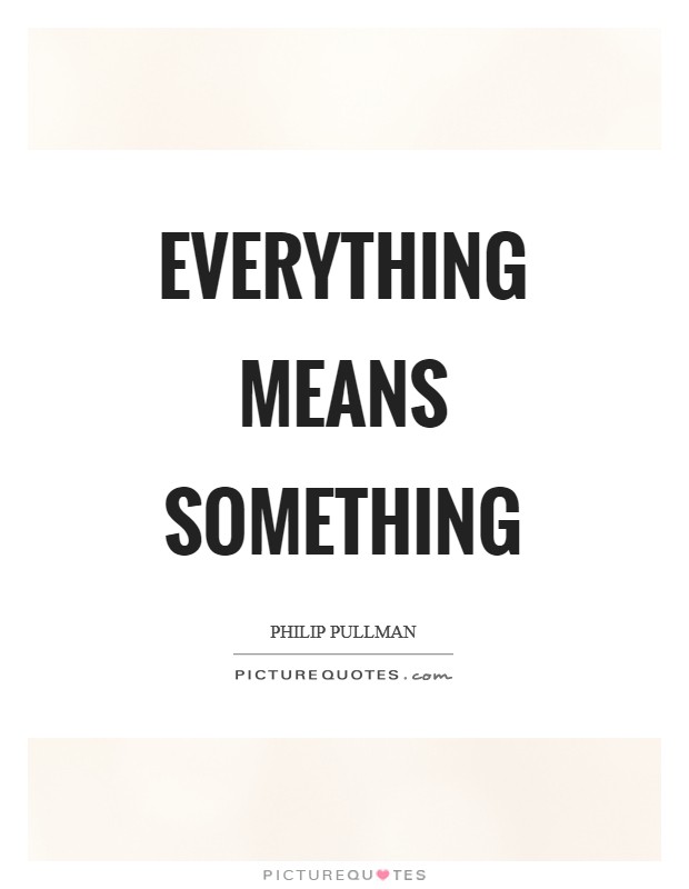 Everything means something Picture Quote #1