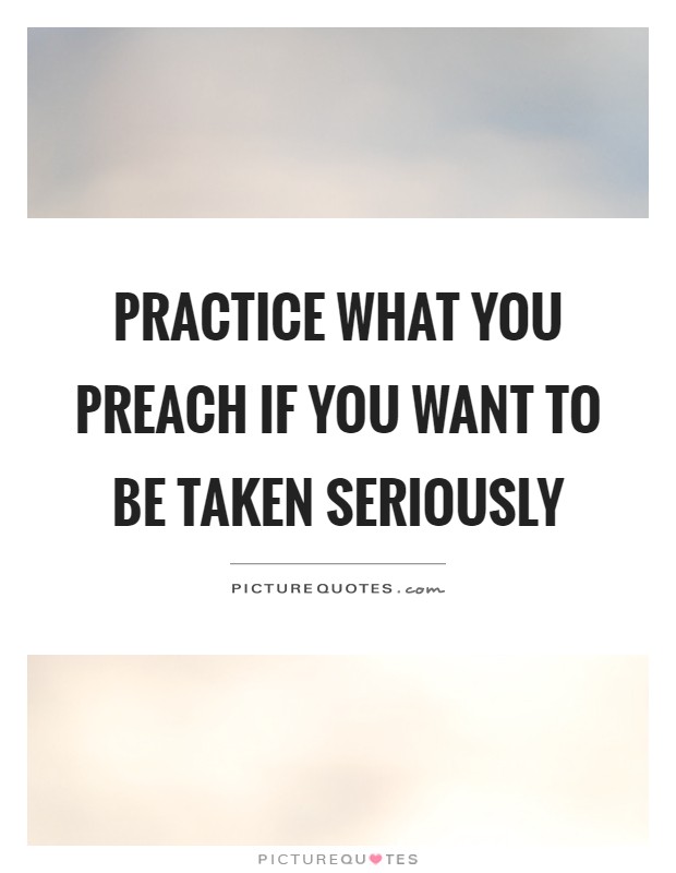 Practice what you preach if you want to be taken seriously Picture Quote #1