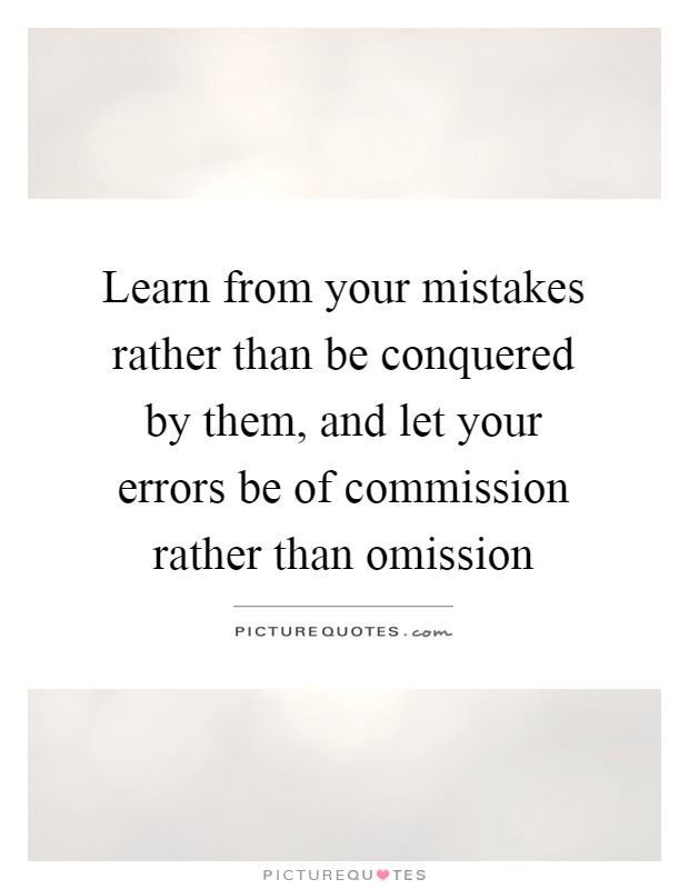 Learn from your mistakes rather than be conquered by them, and let your errors be of commission rather than omission Picture Quote #1