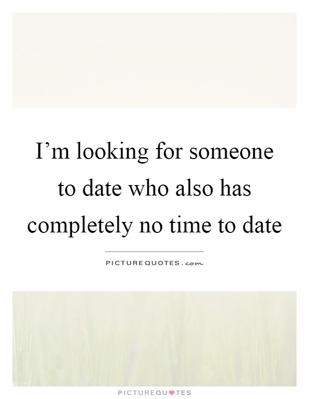 I'm looking for someone to date who also has completely no time to date Picture Quote #1