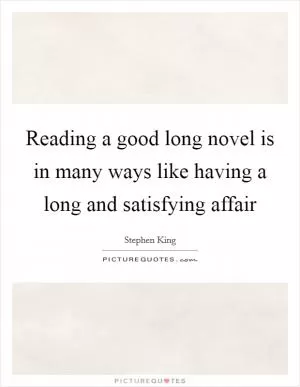 Reading a good long novel is in many ways like having a long and satisfying affair Picture Quote #1