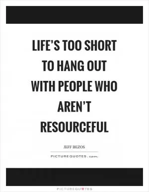 Life’s too short to hang out with people who aren’t resourceful Picture Quote #1