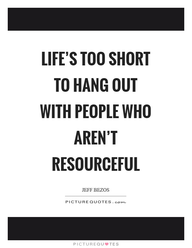 Life's too short to hang out with people who aren't resourceful Picture Quote #1