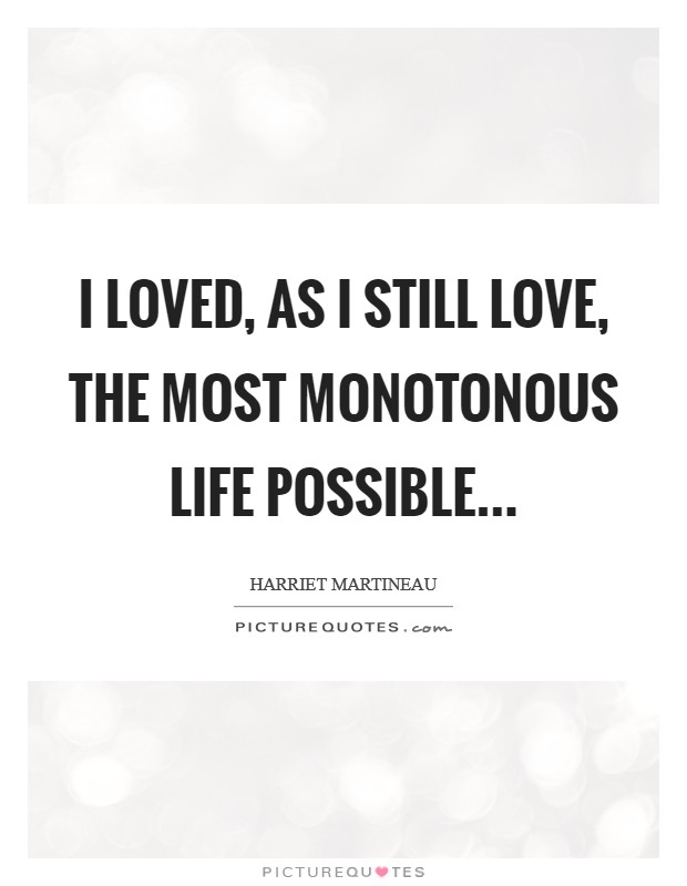 I loved, as I still love, the most monotonous life possible Picture Quote #1