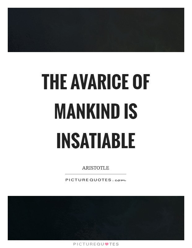 The avarice of mankind is insatiable Picture Quote #1