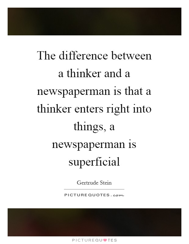 The difference between a thinker and a newspaperman is that a thinker enters right into things, a newspaperman is superficial Picture Quote #1