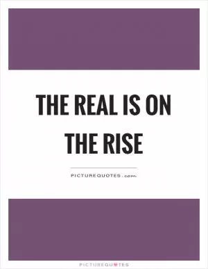 The real is on the rise Picture Quote #1