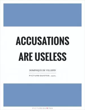 Accusations are useless Picture Quote #1