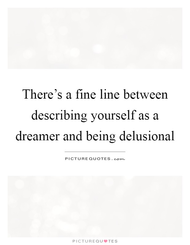 There's a fine line between describing yourself as a dreamer and being delusional Picture Quote #1