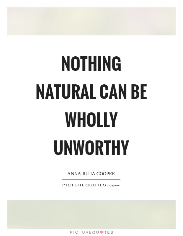 Nothing natural can be wholly unworthy Picture Quote #1