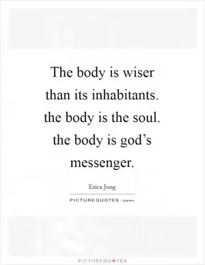 The body is wiser than its inhabitants. the body is the soul. the body is god’s messenger Picture Quote #1