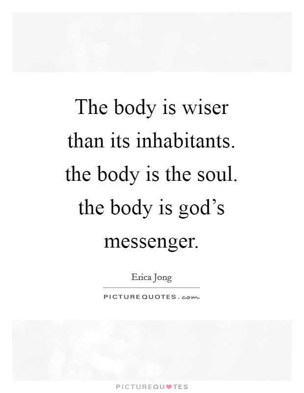 The body is wiser than its inhabitants. the body is the soul. the body is god's messenger Picture Quote #1
