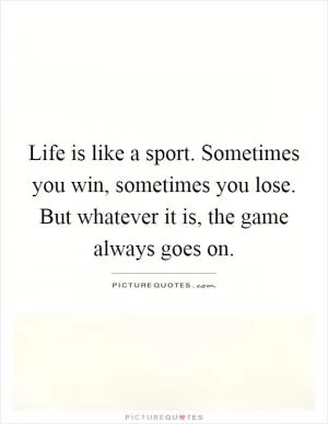 Life is like a sport. Sometimes you win, sometimes you lose. But whatever it is, the game always goes on Picture Quote #1