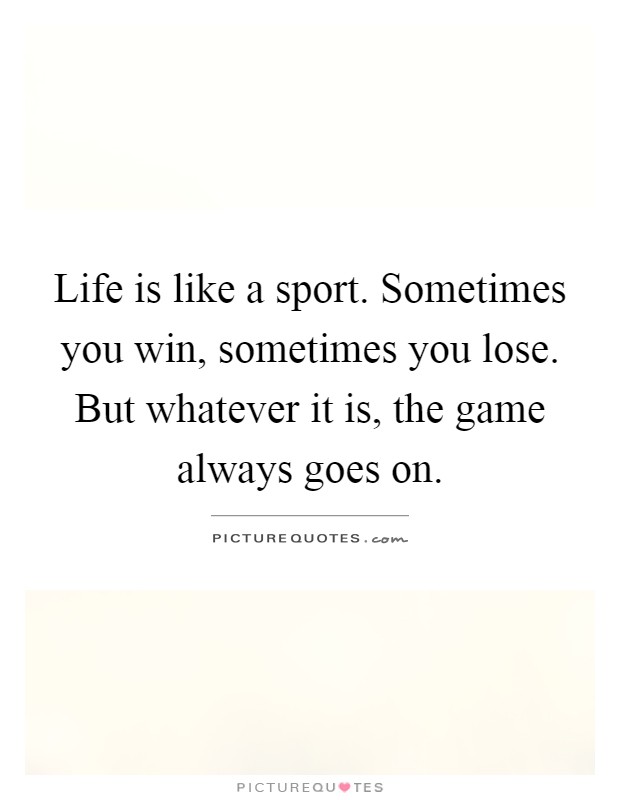 Life is like a sport. Sometimes you win, sometimes you lose. But whatever it is, the game always goes on Picture Quote #1