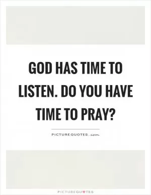 God has time to listen. Do you have time to pray? Picture Quote #1