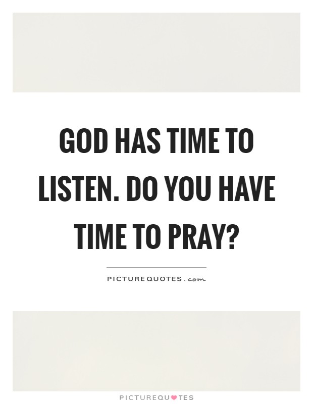 God has time to listen. Do you have time to pray? Picture Quote #1