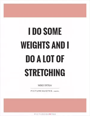 I do some weights and I do a lot of stretching Picture Quote #1