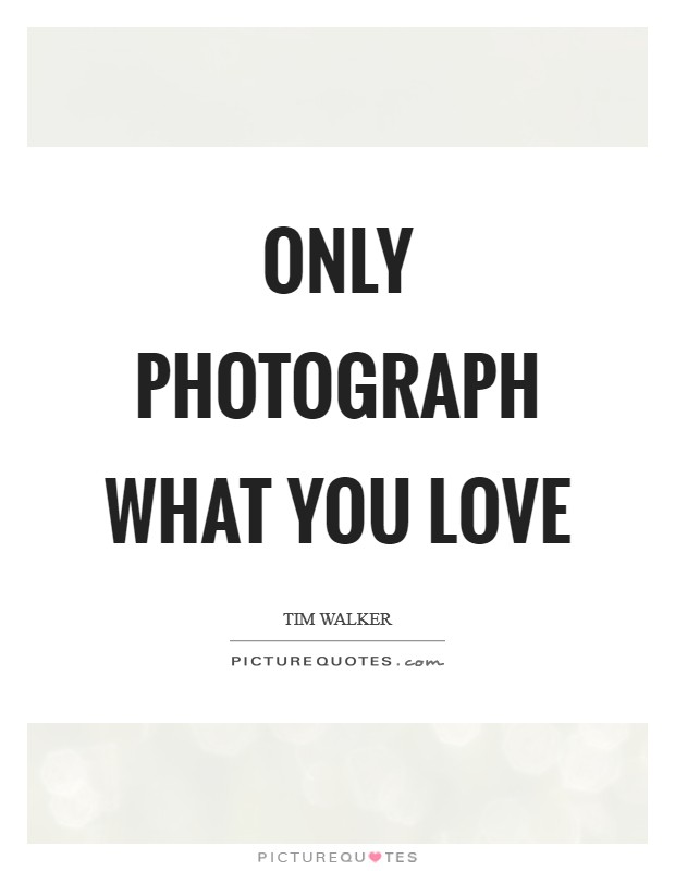 Only photograph what you love Picture Quote #1