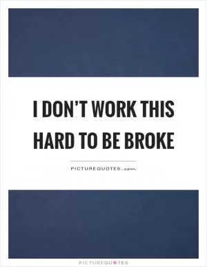 I don’t work this hard to be broke Picture Quote #1