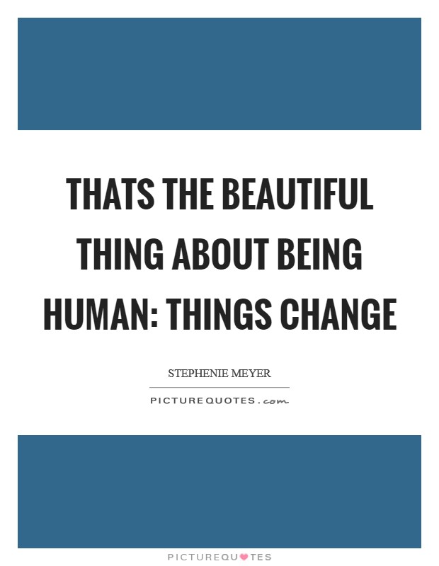 Thats the beautiful thing about being human: Things change Picture Quote #1