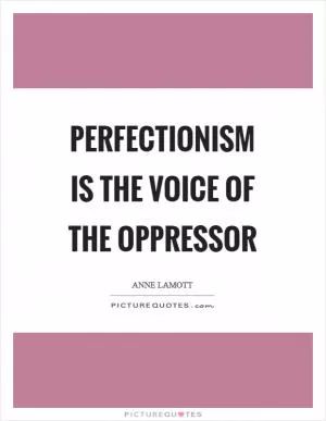 Perfectionism is the voice of the oppressor Picture Quote #1