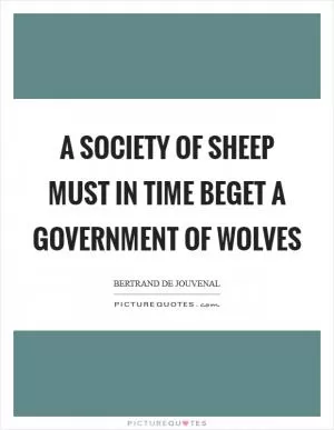 A society of sheep must in time beget a government of wolves Picture Quote #1