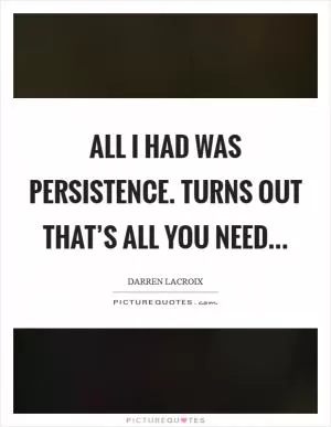 All I had was persistence. Turns out that’s all you need Picture Quote #1