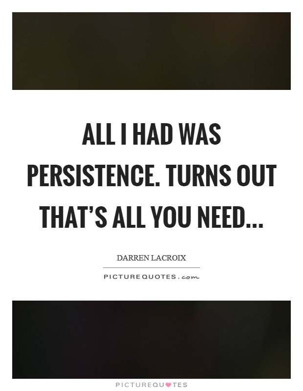 All I had was persistence. Turns out that's all you need Picture Quote #1