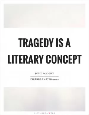 Tragedy is a literary concept Picture Quote #1