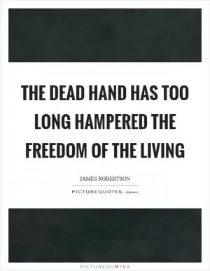 The dead hand has too long hampered the freedom of the living Picture Quote #1