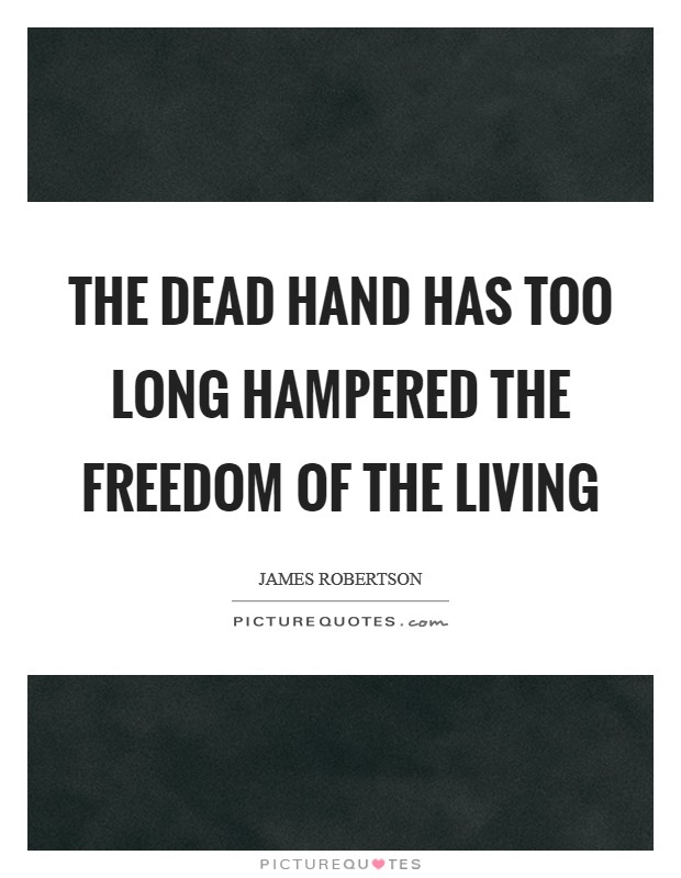 The dead hand has too long hampered the freedom of the living Picture Quote #1