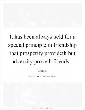 It has been always held for a special principle in friendship that prosperity provideth but adversity proveth friends Picture Quote #1