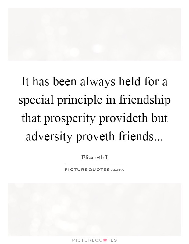 It has been always held for a special principle in friendship that prosperity provideth but adversity proveth friends Picture Quote #1