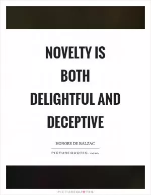 Novelty is both delightful and deceptive Picture Quote #1