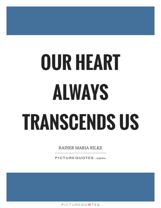 Our heart always transcends us Picture Quote #1